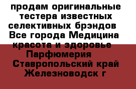 продам оригинальные тестера известных селективных брэндов - Все города Медицина, красота и здоровье » Парфюмерия   . Ставропольский край,Железноводск г.